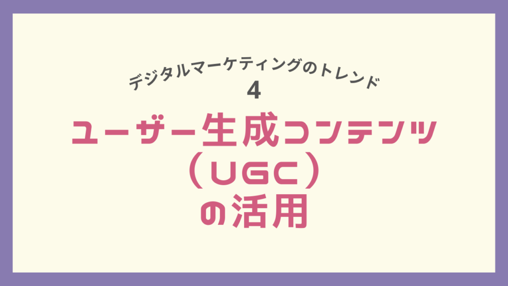 デジタルマーケティングのトレンド、ユーザー生成コンテンツ（UGC）の活用