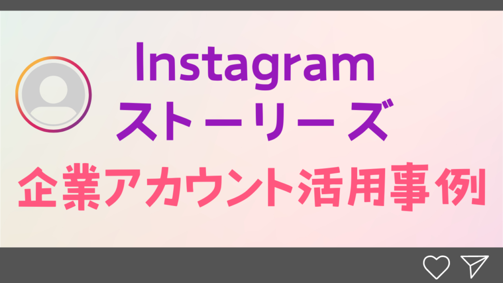 Instagramストーリーズ企業アカウント活用事例